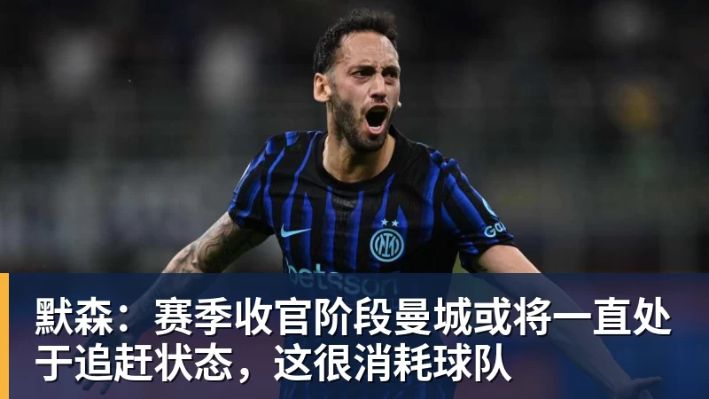 默森：赛季收官阶段曼城或将一直处于追赶状态，这很消耗球队