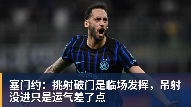 塞门约：挑射破门是临场发挥，吊射没进只是运气差了点