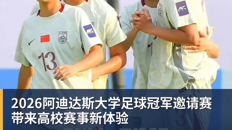 2026阿迪达斯大学足球冠军邀请赛带来高校赛事新体验