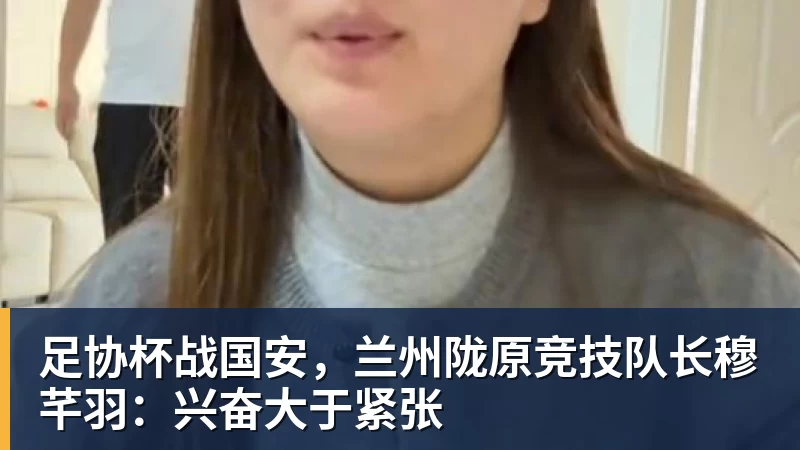 足协杯战国安，兰州陇原竞技队长穆芊羽：兴奋大于紧张