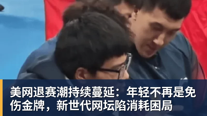 美网退赛潮持续蔓延：年轻不再是免伤金牌，新世代网坛陷消耗困局