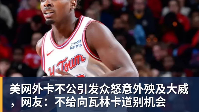 美网外卡不公引发众怒意外殃及大威，网友：不给向瓦林卡道别机会