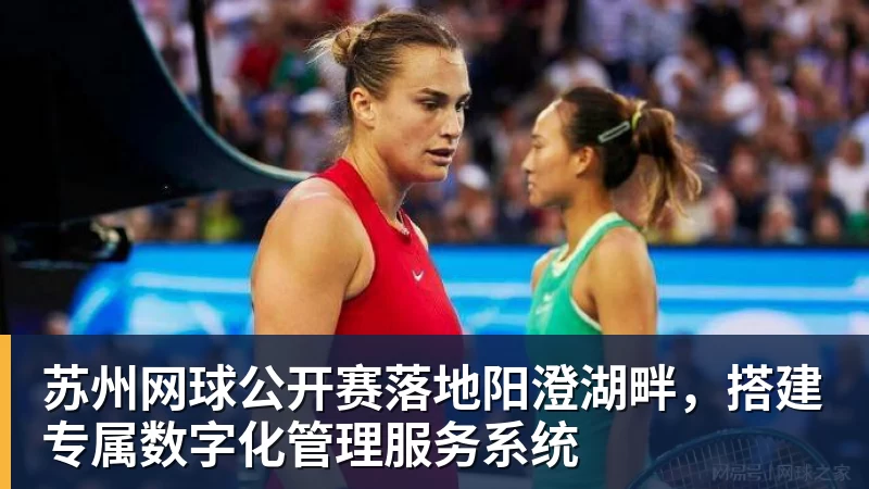 苏州网球公开赛落地阳澄湖畔，搭建专属数字化管理服务系统