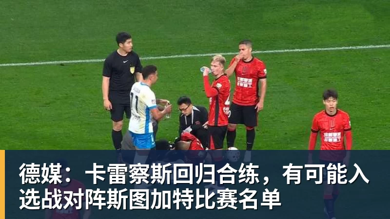 德媒：卡雷察斯回归合练，有可能入选战对阵斯图加特比赛名单