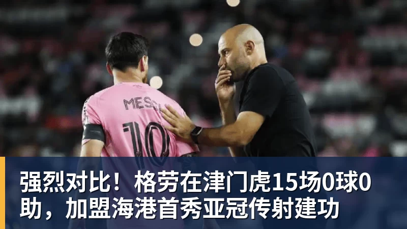 强烈对比！格劳在津门虎15场0球0助，加盟海港首秀亚冠传射建功