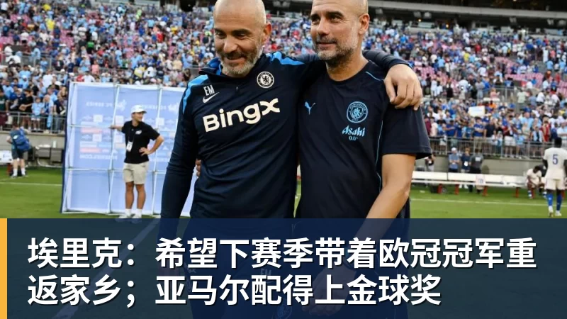 埃里克：希望下赛季带着欧冠冠军重返家乡；亚马尔配得上金球奖