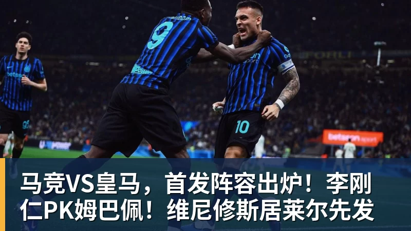 马竞VS皇马，首发阵容出炉！李刚仁PK姆巴佩！维尼修斯居莱尔先发