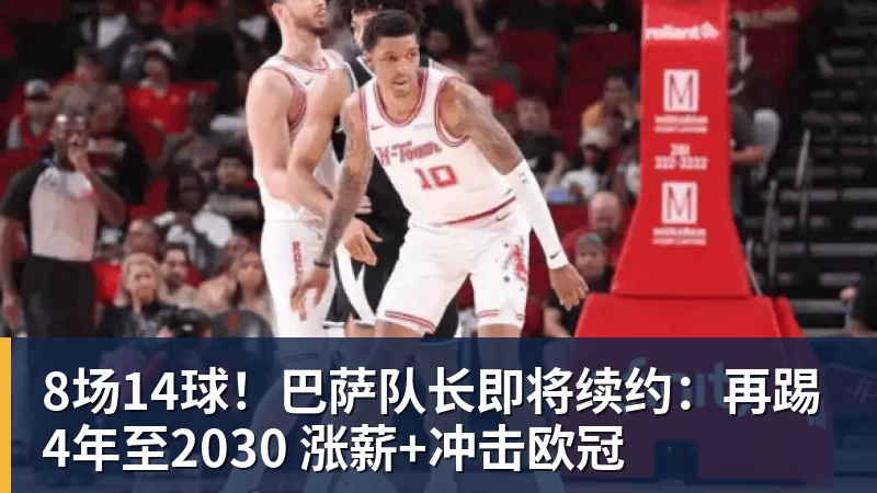 8场14球！巴萨队长即将续约：再踢4年至2030 涨薪+冲击欧冠