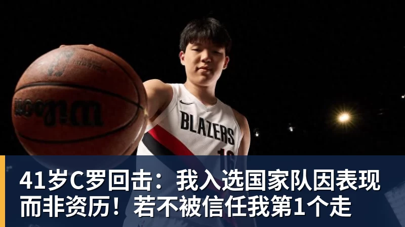 41岁C罗回击：我入选国家队因表现而非资历！若不被信任我第1个走