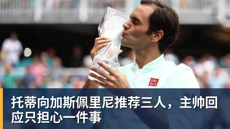 托蒂向加斯佩里尼推荐三人，主帅回应只担心一件事