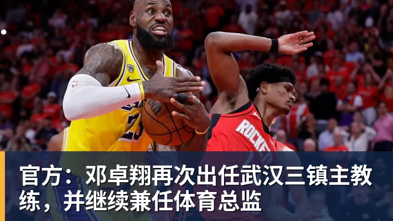 官方：邓卓翔再次出任武汉三镇主教练，并继续兼任体育总监