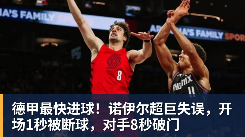 德甲最快进球!诺伊尔超巨失误,开场1秒被断球,对手8秒破门
