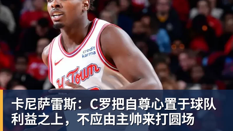 卡尼萨雷斯:C罗把自尊心置于球队利益之上,不应由主帅来打圆场