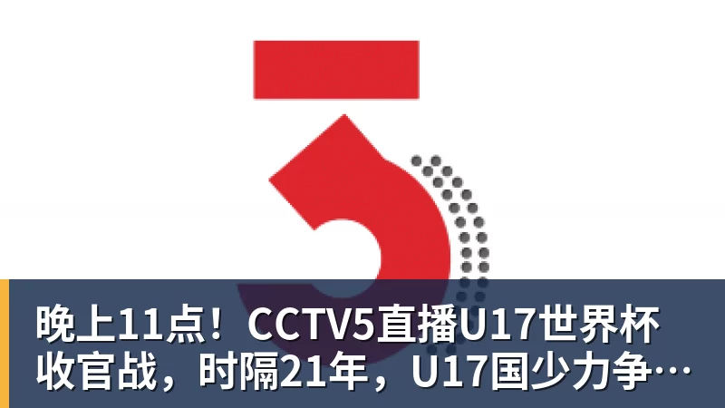 晚上11点！CCTV5直播U17世界杯收官战，时隔21年，U17国少力争首胜