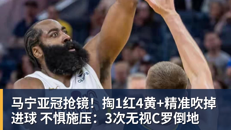 马宁亚冠抢镜!掏1红4黄+精准吹掉进球 不惧施压:3次无视C罗倒地