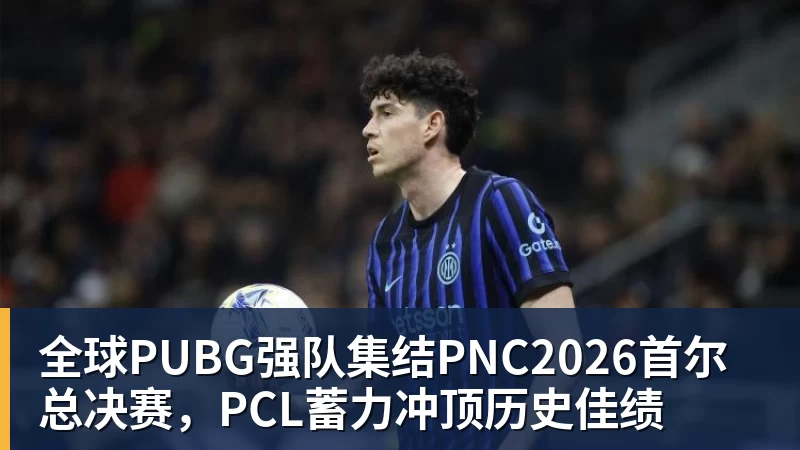 全球PUBG强队集结PNC2026首尔总决赛，PCL蓄力冲顶历史佳绩