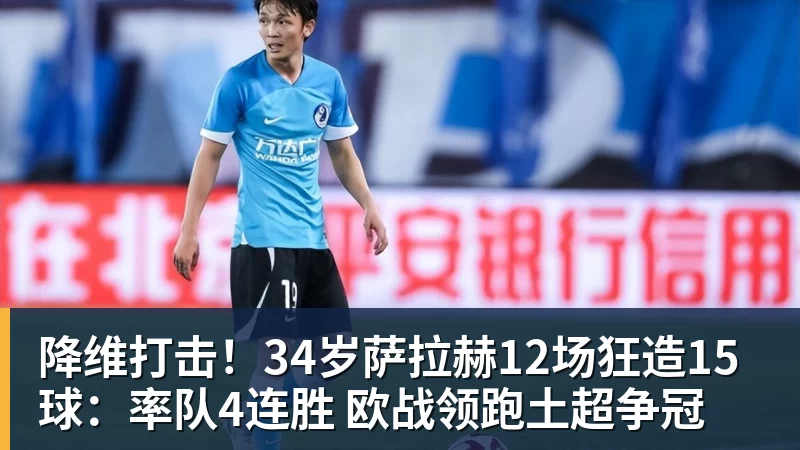降维打击！34岁萨拉赫12场狂造15球：率队4连胜 欧战领跑土超争冠
