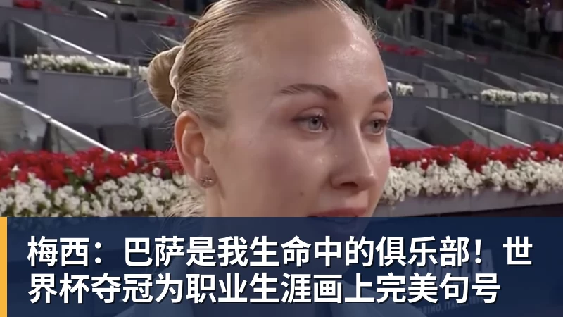 梅西:巴萨是我生命中的俱乐部!世界杯夺冠为职业生涯画上完美句号