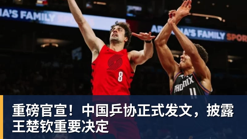 重磅官宣!中国乒协正式发文,披露王楚钦重要决定