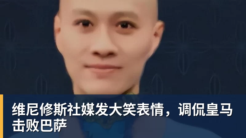 维尼修斯社媒发大笑表情，调侃皇马击败巴萨